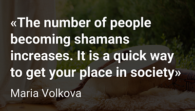 «The number of people becoming shamans increases. It is a quick way to get your place in society»