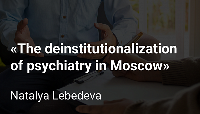 Sociologist Natalya Lebedeva – about the deinstitutionalization of psychiatry in Moscow